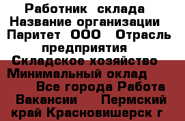 Работник  склада › Название организации ­ Паритет, ООО › Отрасль предприятия ­ Складское хозяйство › Минимальный оклад ­ 25 000 - Все города Работа » Вакансии   . Пермский край,Красновишерск г.